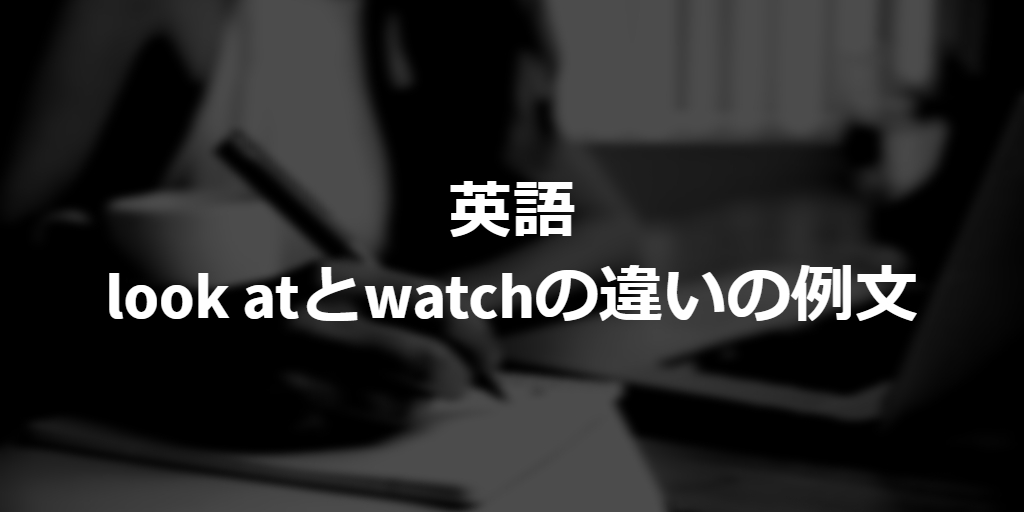 example sentences of difference between look at and watch