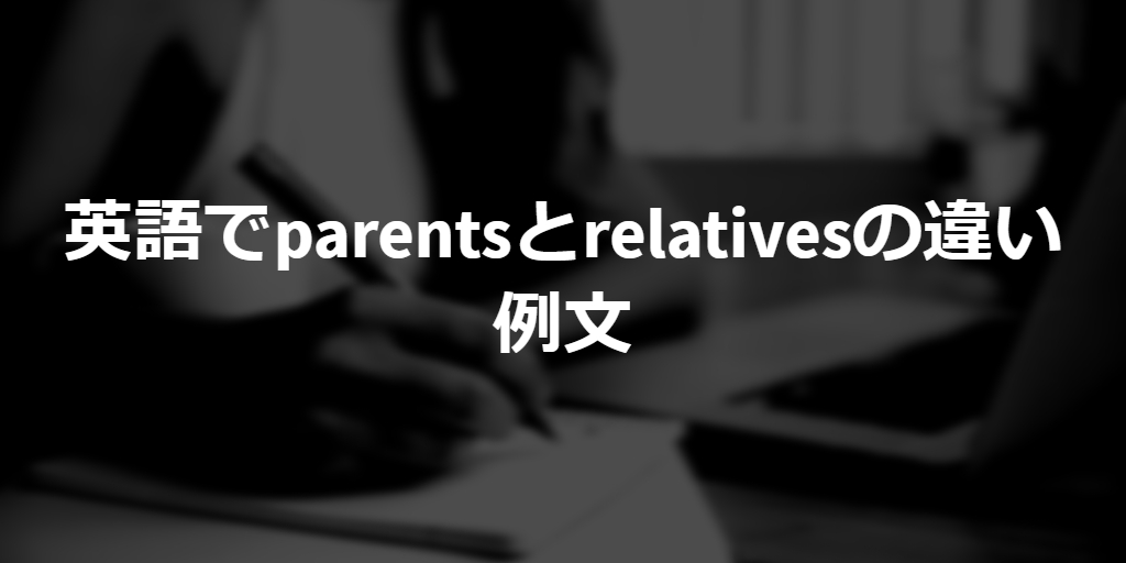 example sentences of difference between parents and relatives